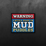WARNING I Still Play In Mud Puddles Sticker