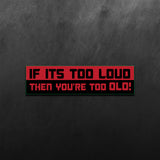 If Its Too Loud Then You're Too Old Sticker
